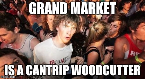 Sudden Clarity Clarence Meme | GRAND MARKET; IS A CANTRIP WOODCUTTER | image tagged in memes,sudden clarity clarence | made w/ Imgflip meme maker
