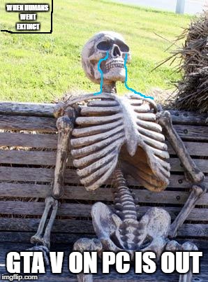 Waiting Skeleton | WHEN HUMANS WENT EXTINCT; GTA V ON PC IS OUT | image tagged in memes,waiting skeleton | made w/ Imgflip meme maker