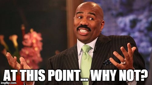 AT THIS POINT... WHY NOT? | image tagged in memes,steve harvey | made w/ Imgflip meme maker