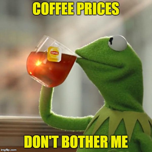 But That's None Of My Business Meme | COFFEE PRICES DON'T BOTHER ME | image tagged in memes,but thats none of my business,kermit the frog | made w/ Imgflip meme maker
