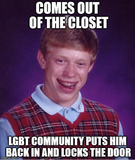 Bad Luck Brian Meme | COMES OUT OF THE CLOSET; LGBT COMMUNITY PUTS HIM BACK IN AND LOCKS THE DOOR | image tagged in memes,bad luck brian | made w/ Imgflip meme maker