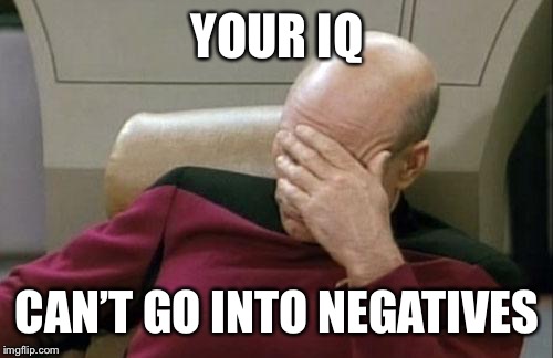 Captain Picard Facepalm Meme | YOUR IQ CAN’T GO INTO NEGATIVES | image tagged in memes,captain picard facepalm | made w/ Imgflip meme maker
