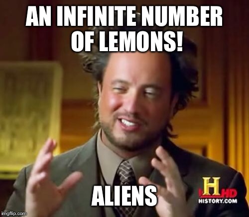 Ancient Aliens Meme | AN INFINITE NUMBER OF LEMONS! ALIENS | image tagged in memes,ancient aliens | made w/ Imgflip meme maker