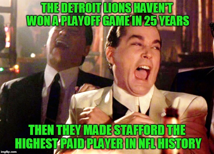 Good Fellas Hilarious | THE DETROIT LIONS HAVEN'T WON A PLAYOFF GAME IN 25 YEARS; THEN THEY MADE STAFFORD THE HIGHEST PAID PLAYER IN NFL HISTORY | image tagged in memes,good fellas hilarious,detroit lions | made w/ Imgflip meme maker