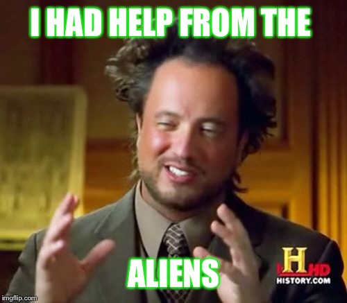 Ancient Aliens Meme | I HAD HELP FROM THE ALIENS | image tagged in memes,ancient aliens | made w/ Imgflip meme maker