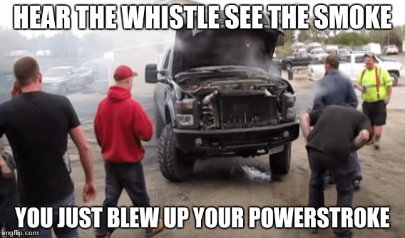 HEAR THE WHISTLE SEE THE SMOKE; YOU JUST BLEW UP YOUR POWERSTROKE | image tagged in powerstroke memes,powerstroke,cummins,powerstroke sucks,ford,ford sucks | made w/ Imgflip meme maker