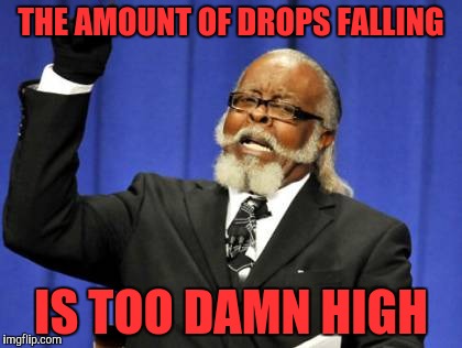 Too Damn High Meme | THE AMOUNT OF DROPS FALLING IS TOO DAMN HIGH | image tagged in memes,too damn high | made w/ Imgflip meme maker