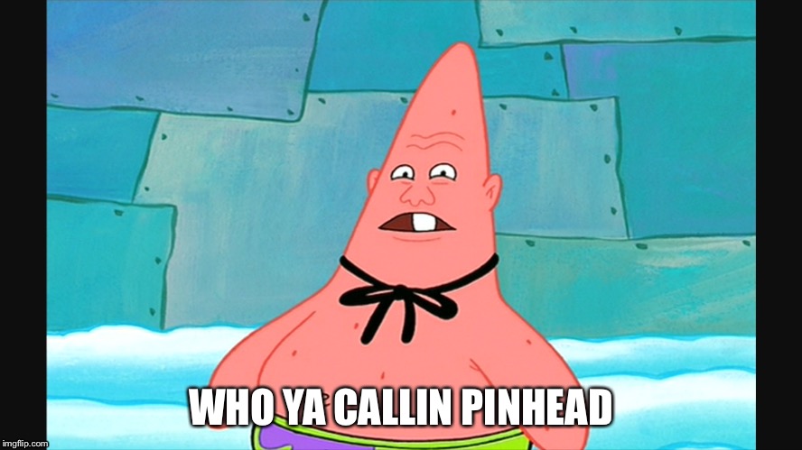 WHO YA CALLIN PINHEAD | image tagged in spongebob | made w/ Imgflip meme maker