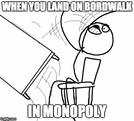 Table Flip Guy | WHEN YOU LAND ON BORDWALK; IN MONOPOLY | image tagged in memes,table flip guy,funny,monopoly,funny memes,funny meme | made w/ Imgflip meme maker