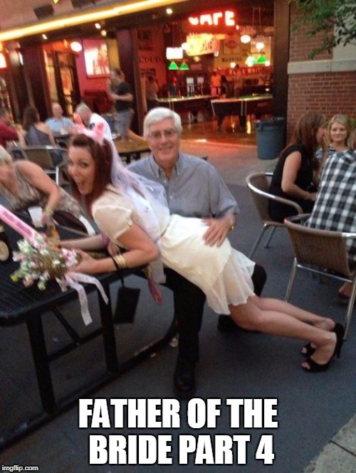 Father of the bride part 4 | FATHER OF THE BRIDE PART 4 | image tagged in bride,spanking,creepy old man,funny memes,funny,bride to be | made w/ Imgflip meme maker