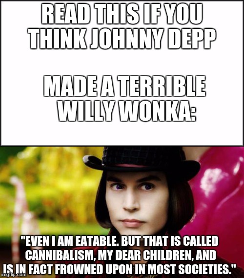 Johnny Depp+Willy Wonka= FAB | READ THIS IF YOU THINK JOHNNY DEPP; MADE A TERRIBLE WILLY WONKA:; "EVEN I AM EATABLE. BUT THAT IS CALLED CANNIBALISM, MY DEAR CHILDREN, AND IS IN FACT FROWNED UPON IN MOST SOCIETIES." | image tagged in johnny depp,willy wonka,cannibalism | made w/ Imgflip meme maker
