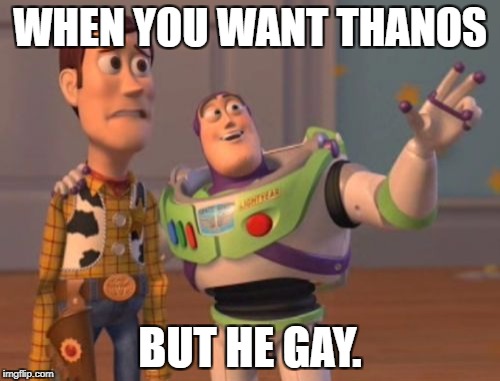 X, X Everywhere | WHEN YOU WANT THANOS; BUT HE GAY. | image tagged in memes,x x everywhere | made w/ Imgflip meme maker