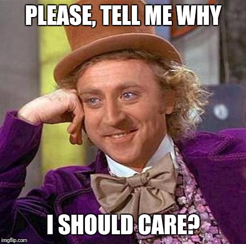 Creepy Condescending Wonka Meme | PLEASE, TELL ME WHY I SHOULD CARE? | image tagged in memes,creepy condescending wonka | made w/ Imgflip meme maker