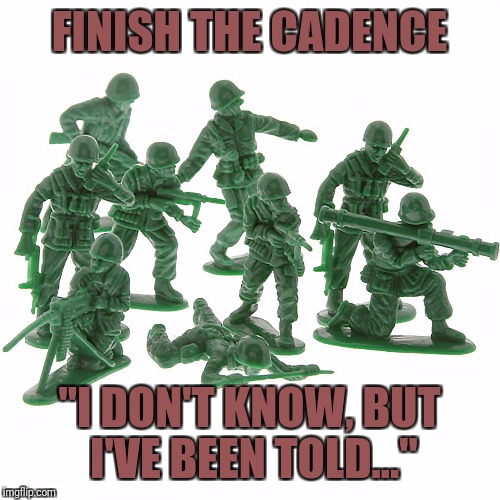 And don't shy away from dirty ones | FINISH THE CADENCE; "I DON'T KNOW, BUT I'VE BEEN TOLD..." | image tagged in green army men,memes | made w/ Imgflip meme maker