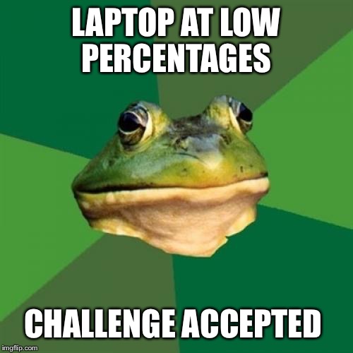 Foul Bachelor Frog Meme | LAPTOP AT LOW PERCENTAGES; CHALLENGE ACCEPTED | image tagged in memes,foul bachelor frog | made w/ Imgflip meme maker