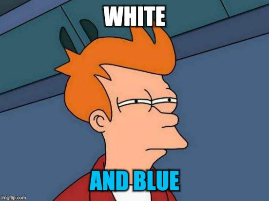 Futurama Fry Meme | WHITE AND BLUE | image tagged in memes,futurama fry | made w/ Imgflip meme maker
