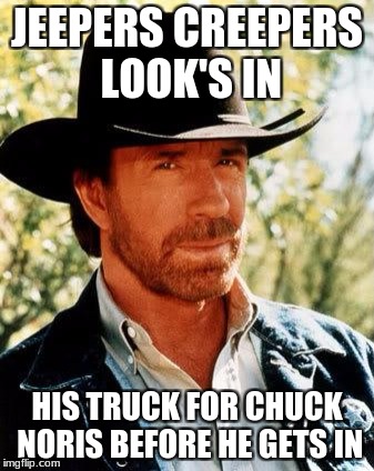 Chuck Norris Meme | JEEPERS CREEPERS LOOK'S IN; HIS TRUCK FOR CHUCK NORIS BEFORE HE GETS IN | image tagged in memes,chuck norris | made w/ Imgflip meme maker