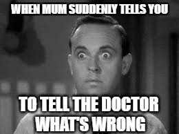 At the doctors | WHEN MUM SUDDENLY TELLS YOU; TO TELL THE DOCTOR WHAT'S WRONG | image tagged in telling the doctor,suprised,shocked,doctor,doctors,responsibility | made w/ Imgflip meme maker