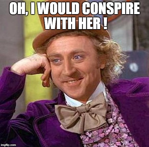 Creepy Condescending Wonka Meme | OH, I WOULD CONSPIRE WITH HER ! | image tagged in memes,creepy condescending wonka | made w/ Imgflip meme maker