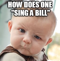 Skeptical Baby Meme | HOW DOES ONE "SING A BILL" | image tagged in memes,skeptical baby | made w/ Imgflip meme maker