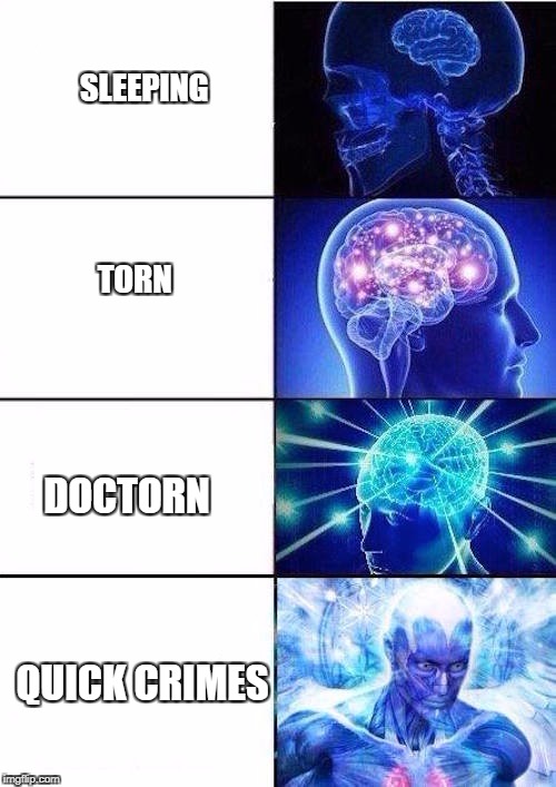 Brain Mind Expanding | SLEEPING                                                                                            TORN; DOCTORN

                               
QUICK CRIMES | image tagged in brain mind expanding | made w/ Imgflip meme maker