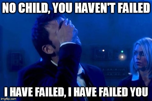 NO CHILD, YOU HAVEN'T FAILED I HAVE FAILED, I HAVE FAILED YOU | made w/ Imgflip meme maker