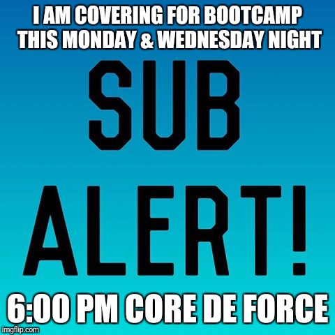 I AM COVERING FOR BOOTCAMP THIS MONDAY & WEDNESDAY NIGHT; 6:00 PM CORE DE FORCE | image tagged in sub alert | made w/ Imgflip meme maker