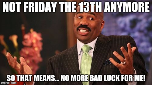 Steve Harvey Meme | NOT FRIDAY THE 13TH ANYMORE; SO THAT MEANS... NO MORE BAD LUCK FOR ME! | image tagged in memes,steve harvey | made w/ Imgflip meme maker