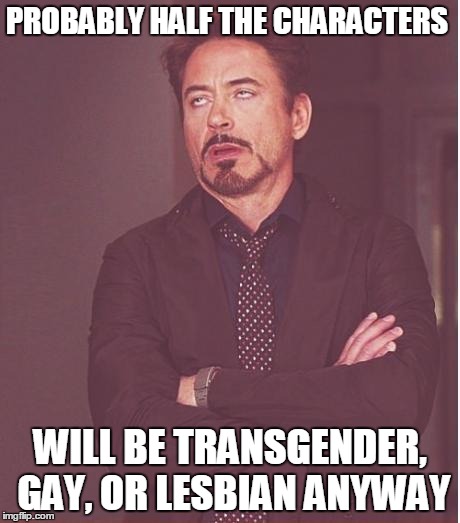 Face You Make Robert Downey Jr Meme | PROBABLY HALF THE CHARACTERS WILL BE TRANSGENDER, GAY, OR LESBIAN ANYWAY | image tagged in memes,face you make robert downey jr | made w/ Imgflip meme maker