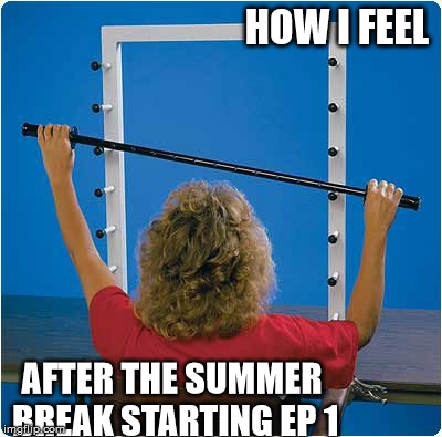 HOW I FEEL; AFTER THE SUMMER BREAK STARTING EP 1 | made w/ Imgflip meme maker