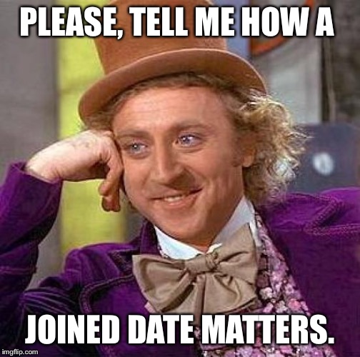 Creepy Condescending Wonka Meme | PLEASE, TELL ME HOW A JOINED DATE MATTERS. | image tagged in memes,creepy condescending wonka | made w/ Imgflip meme maker