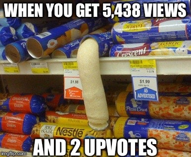 WHEN YOU GET 5,438 VIEWS; AND 2 UPVOTES | image tagged in memes,imgflip | made w/ Imgflip meme maker