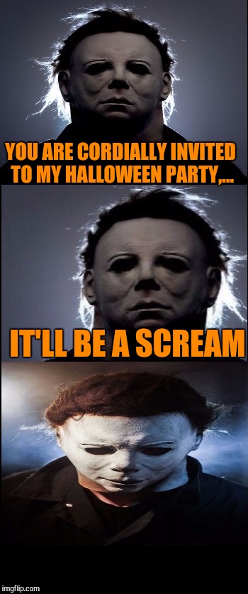 Bad Joke Michael Myers  | YOU ARE CORDIALLY INVITED TO MY HALLOWEEN PARTY,... IT'LL BE A SCREAM | image tagged in bad joke michael myers,sewmyeyesshut,funny,memes,halloween | made w/ Imgflip meme maker