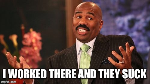 Steve Harvey Meme | I WORKED THERE AND THEY SUCK | image tagged in memes,steve harvey | made w/ Imgflip meme maker