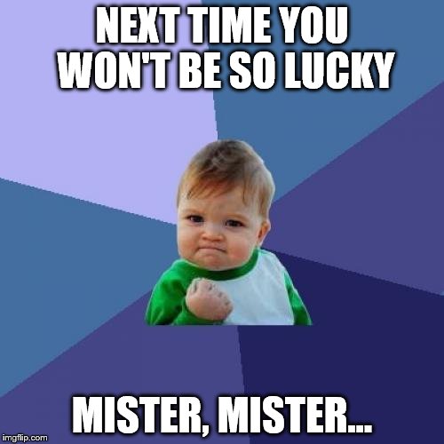 Success Kid Meme | NEXT TIME YOU WON'T BE SO LUCKY; MISTER, MISTER... | image tagged in memes,success kid | made w/ Imgflip meme maker