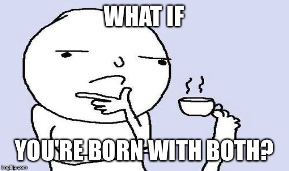 WHAT IF YOU'RE BORN WITH BOTH? | made w/ Imgflip meme maker