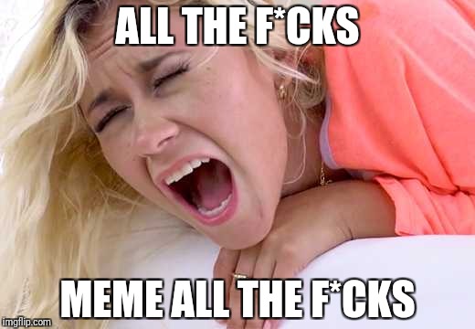Screaming Girlfriend | ALL THE F*CKS MEME ALL THE F*CKS | image tagged in screaming girlfriend | made w/ Imgflip meme maker
