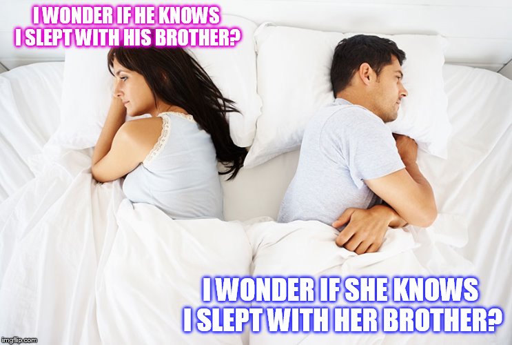 Confused Couple in bed. | I WONDER IF HE KNOWS I SLEPT WITH HIS BROTHER? I WONDER IF SHE KNOWS I SLEPT WITH HER BROTHER? | image tagged in couple in bed | made w/ Imgflip meme maker