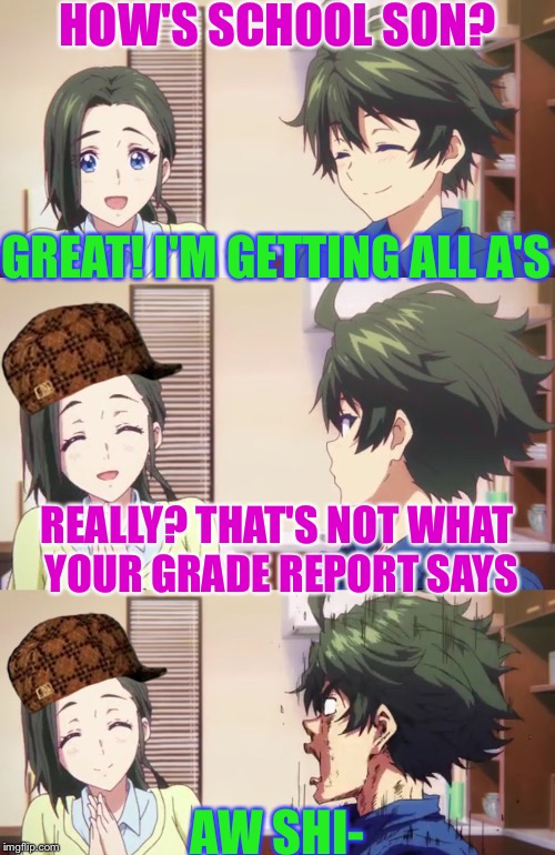 When your grade report comes in without you knowing | HOW'S SCHOOL SON? GREAT! I'M GETTING ALL A'S; REALLY? THAT'S NOT WHAT YOUR GRADE REPORT SAYS; AW SHI- | image tagged in anime,memes,funny,school,scumbag,bad grades | made w/ Imgflip meme maker