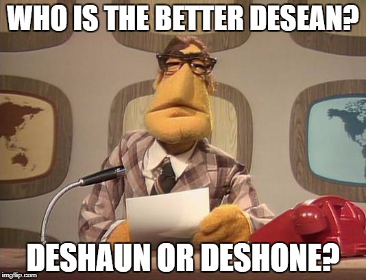 muppet news | WHO IS THE BETTER DESEAN? DESHAUN OR DESHONE? | image tagged in muppet news | made w/ Imgflip meme maker