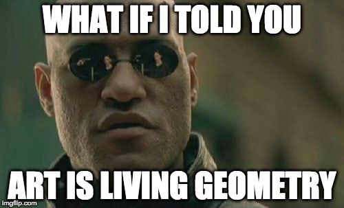 Matrix Morpheus | WHAT IF I TOLD YOU; ART IS LIVING GEOMETRY | image tagged in memes,matrix morpheus | made w/ Imgflip meme maker