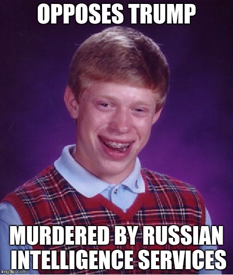 And then they say Hillary was the pro-Russian... | OPPOSES TRUMP; MURDERED BY RUSSIAN INTELLIGENCE SERVICES | image tagged in memes,bad luck brian | made w/ Imgflip meme maker