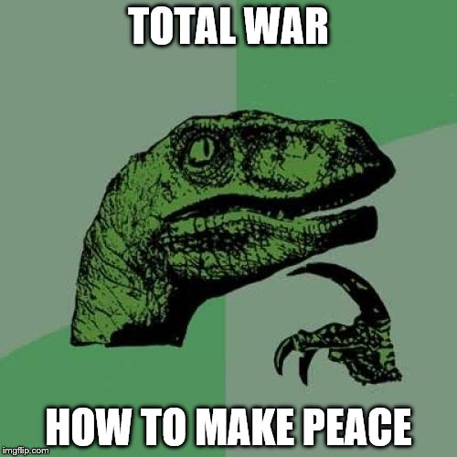 Philosoraptor Meme | TOTAL WAR; HOW TO MAKE PEACE | image tagged in memes,philosoraptor | made w/ Imgflip meme maker