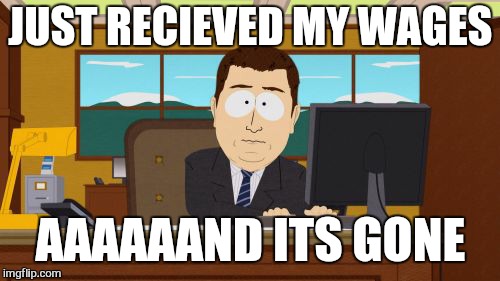 Aaaaand Its Gone Meme | JUST RECIEVED MY WAGES AAAAAAND ITS GONE | image tagged in memes,aaaaand its gone | made w/ Imgflip meme maker