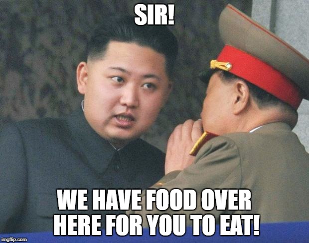 Hungry Kim Jong Un | SIR! WE HAVE FOOD OVER HERE FOR YOU TO EAT! | image tagged in hungry kim jong un | made w/ Imgflip meme maker