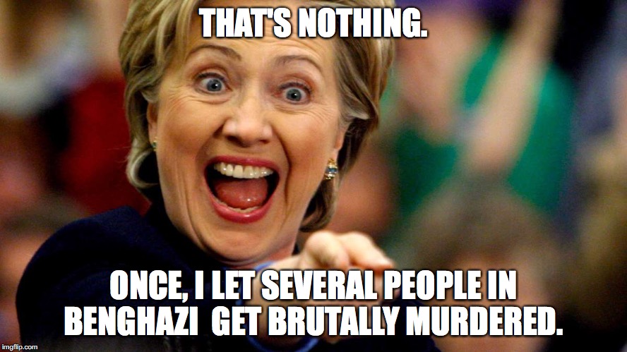 THAT'S NOTHING. ONCE, I LET SEVERAL PEOPLE IN BENGHAZI  GET BRUTALLY MURDERED. | made w/ Imgflip meme maker
