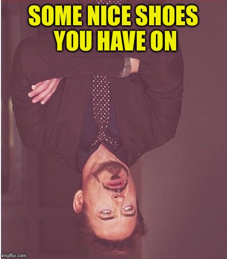 Face You Make Robert Downey Jr Meme | SOME NICE SHOES YOU HAVE ON | image tagged in memes,face you make robert downey jr | made w/ Imgflip meme maker