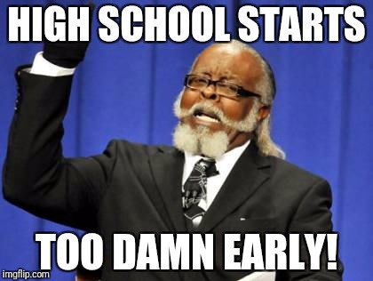 Too Damn High | HIGH SCHOOL STARTS; TOO DAMN EARLY! | image tagged in memes,too damn high | made w/ Imgflip meme maker