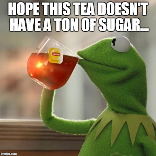 But That's None Of My Business Meme | HOPE THIS TEA DOESN'T HAVE A TON OF SUGAR... | image tagged in memes,but thats none of my business,kermit the frog | made w/ Imgflip meme maker