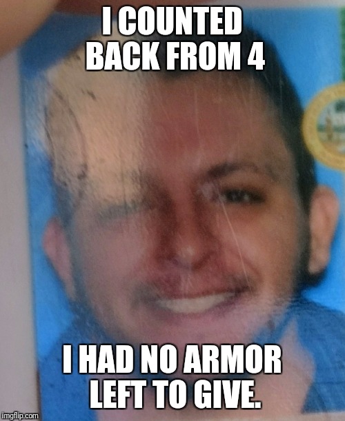 Millado | I COUNTED BACK FROM 4; I HAD NO ARMOR LEFT TO GIVE. | image tagged in millado | made w/ Imgflip meme maker